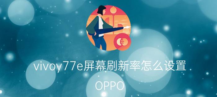 vivoy77e屏幕刷新率怎么设置 OPPO vivo怎么改屏幕刷新率？